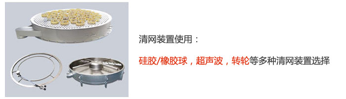 搖擺篩清網(wǎng)裝置使用：硅膠/橡膠球，超聲波，轉(zhuǎn)輪等多種清網(wǎng)裝置選擇。