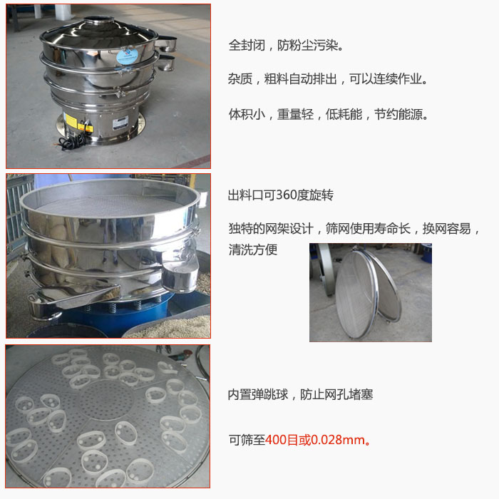 800型全不銹鋼振動篩特點：全封閉，放粉塵污染。雜質(zhì)，粗料自動排出可以連續(xù)作業(yè)。出料口可360度旋轉(zhuǎn)，獨特的網(wǎng)架設(shè)計篩網(wǎng)使用壽命長換網(wǎng)容易清洗方便。內(nèi)置彈跳球，防止網(wǎng)孔堵塞。可篩至400目或0。028mm。雜質(zhì)粗料自動排出，可以連續(xù)作業(yè)，體積小，重量輕，低耗能，節(jié)約能源。